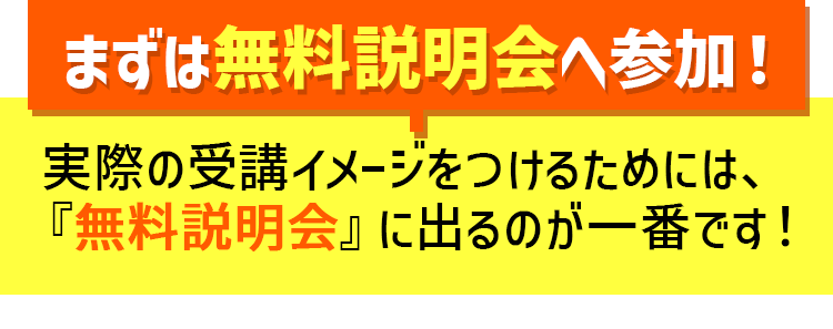 まずは無料説明会へ参加！実際の受講イメージをつけるためには、『無料説明会』に出るのが一番です！